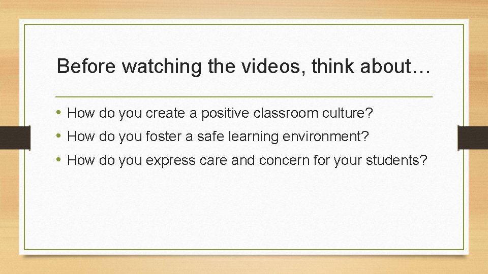 Before watching the videos, think about… • How do you create a positive classroom