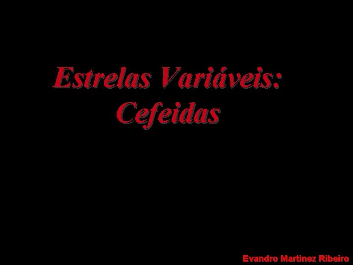 Estrelas Variáveis: Cefeidas Evandro Martinez Ribeiro 