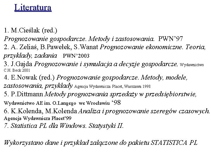 Literatura 1. M. Cieślak (red. ) Prognozowanie gospodarcze. Metody i zastosowania. PWN’ 97 2.