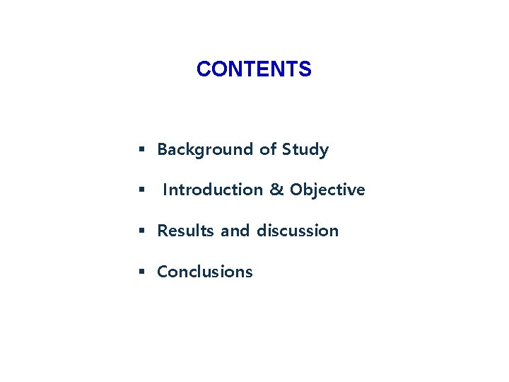 CONTENTS § Background of Study § Introduction & Objective § Results and discussion §
