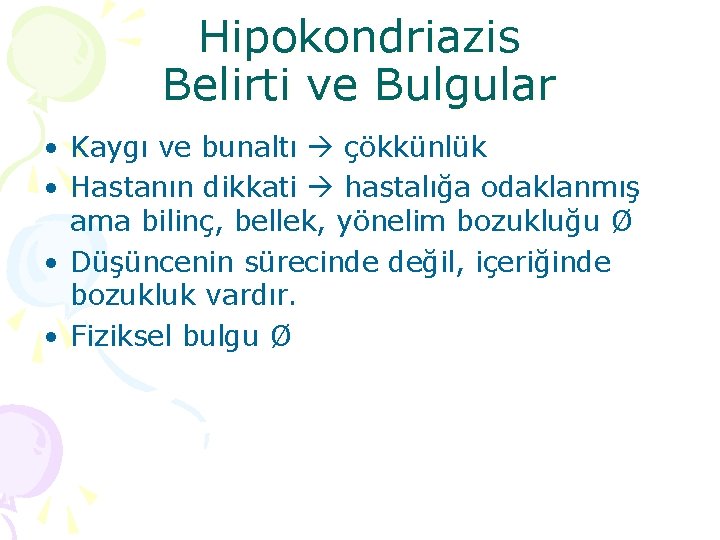 Hipokondriazis Belirti ve Bulgular • Kaygı ve bunaltı çökkünlük • Hastanın dikkati hastalığa odaklanmış