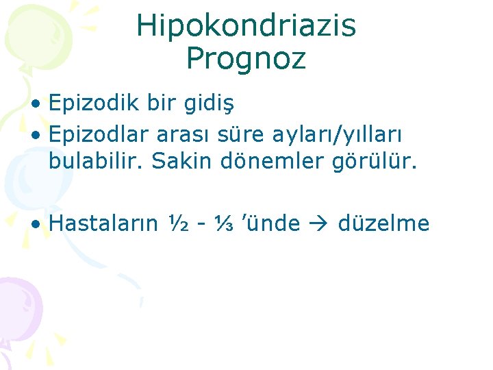 Hipokondriazis Prognoz • Epizodik bir gidiş • Epizodlar arası süre ayları/yılları bulabilir. Sakin dönemler