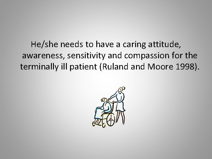 He/she needs to have a caring attitude, awareness, sensitivity and compassion for the terminally