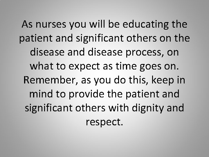 As nurses you will be educating the patient and significant others on the disease