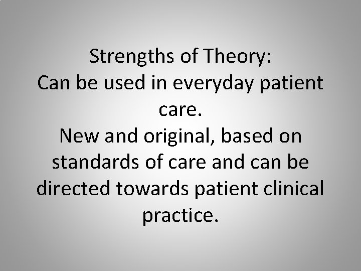 Strengths of Theory: Can be used in everyday patient care. New and original, based