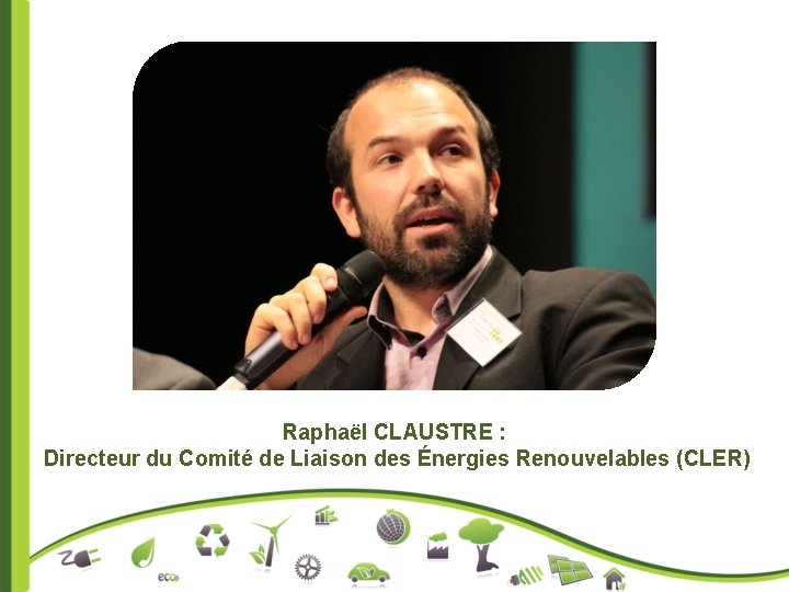 Raphaël CLAUSTRE : Directeur du Comité de Liaison des Énergies Renouvelables (CLER) 