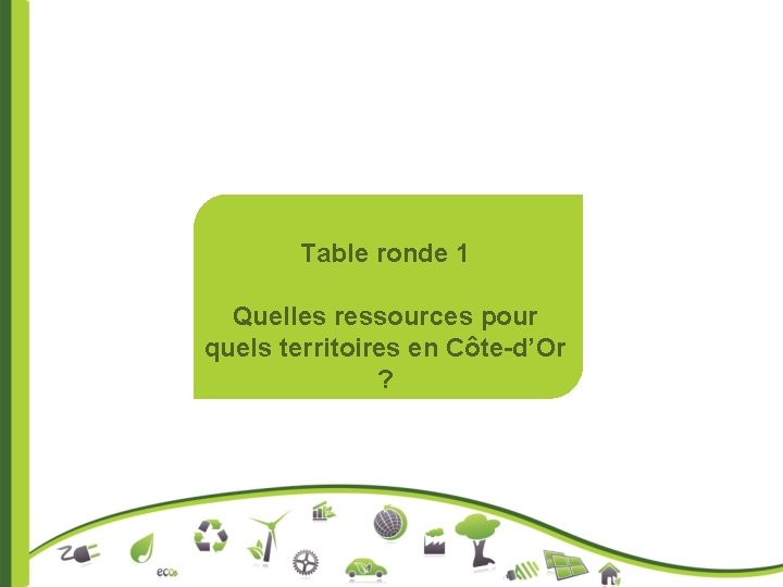 Table ronde 1 Quelles ressources pour quels territoires en Côte-d’Or ? 