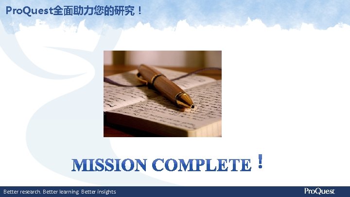 Pro. Quest全面助力您的研究！ Better research. Better learning. Better insights. 