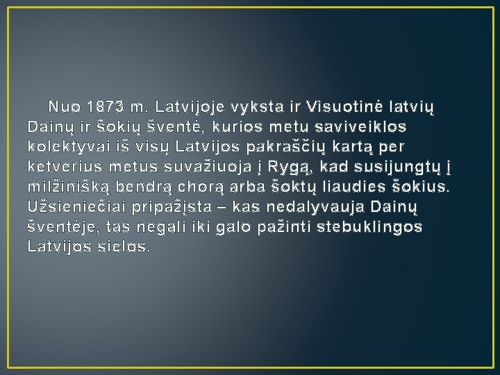 Nuo 1873 m. Latvijoje vyksta ir Visuotinė latvių Dainų ir šokių šventė, kurios metu