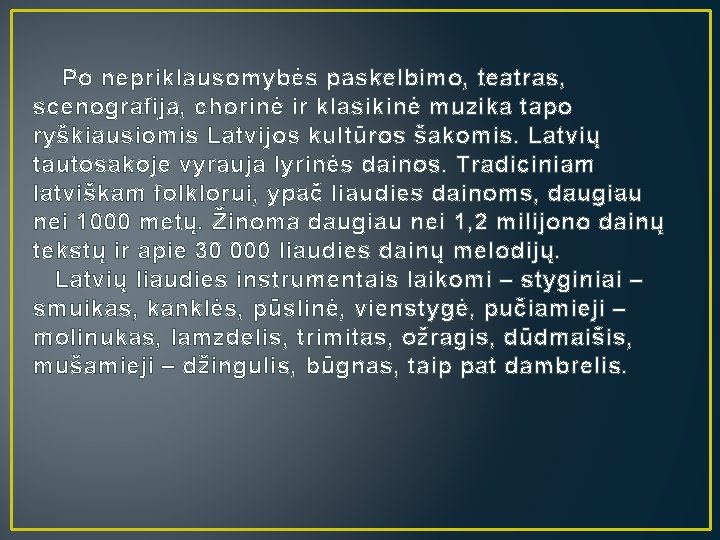 Po nepriklausomybės paskelbimo, teatras, scenografija, chorinė ir klasikinė muzika tapo ryškiausiomis Latvijos kultūros šakomis.