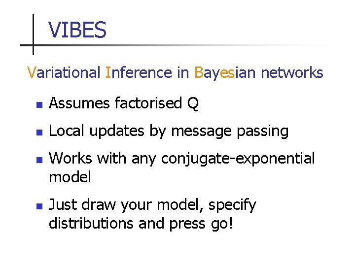 VIBES Variational Inference in Bayesian networks n Assumes factorised Q n Local updates by