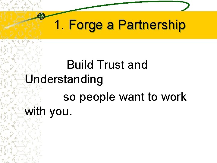 1. Forge a Partnership Build Trust and Understanding so people want to work with