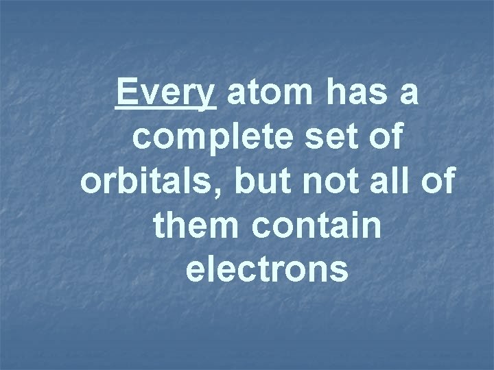 Every atom has a complete set of orbitals, but not all of them contain