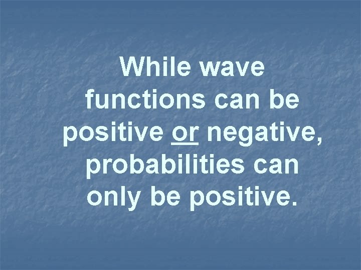 While wave functions can be positive or negative, probabilities can only be positive. 