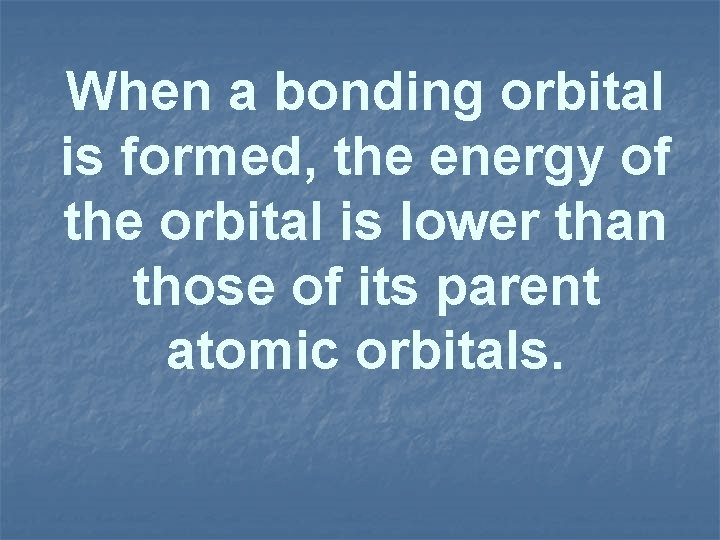 When a bonding orbital is formed, the energy of the orbital is lower than