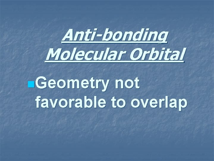 Anti-bonding Molecular Orbital n. Geometry not favorable to overlap 