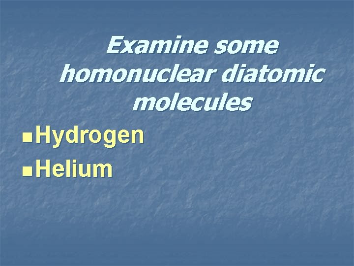 Examine some homonuclear diatomic molecules n Hydrogen n Helium 