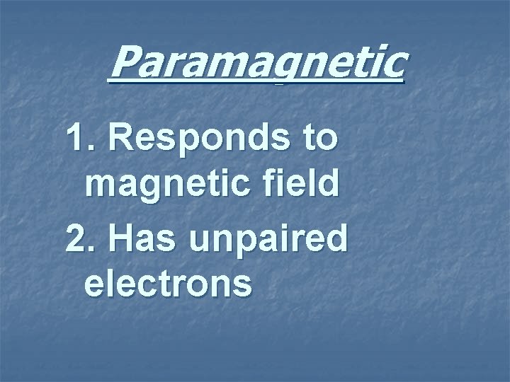 Paramagnetic 1. Responds to magnetic field 2. Has unpaired electrons 