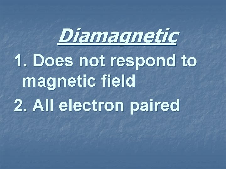 Diamagnetic 1. Does not respond to magnetic field 2. All electron paired 