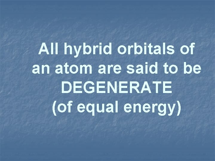 All hybrid orbitals of an atom are said to be DEGENERATE (of equal energy)