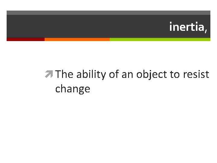 inertia, The ability of an object to resist change 
