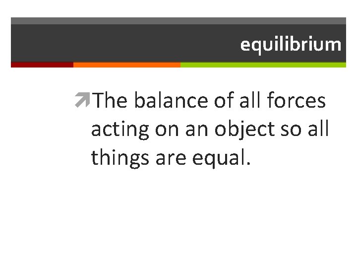 equilibrium The balance of all forces acting on an object so all things are