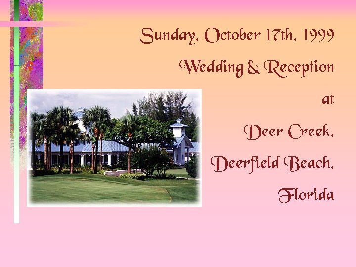 Sunday, October 17 th, 1999 Wedding & Reception at Deer Creek, Deerfield Beach, Florida