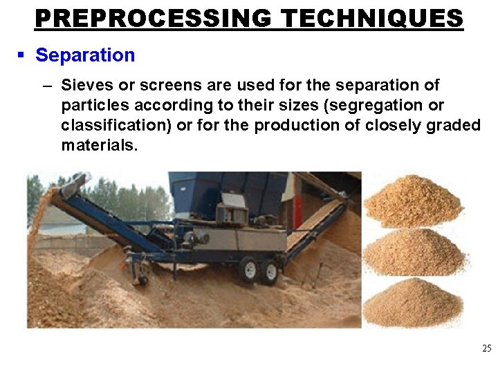 PREPROCESSING TECHNIQUES § Separation – Sieves or screens are used for the separation of