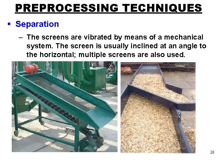 PREPROCESSING TECHNIQUES § Separation – The screens are vibrated by means of a mechanical