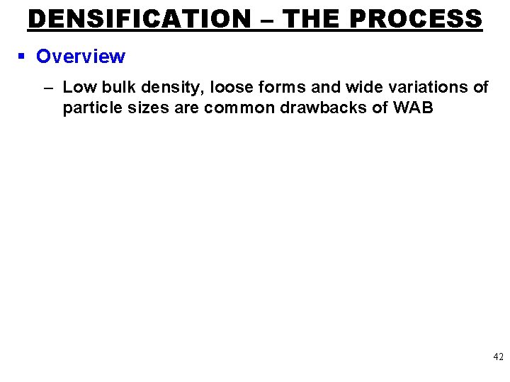 DENSIFICATION – THE PROCESS § Overview – Low bulk density, loose forms and wide