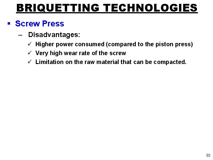 BRIQUETTING TECHNOLOGIES § Screw Press – Disadvantages: ü Higher power consumed (compared to the