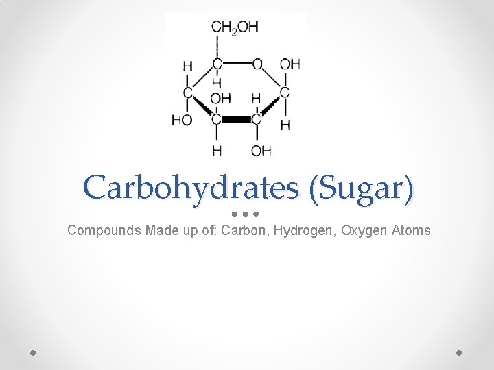 Carbohydrates (Sugar) Compounds Made up of: Carbon, Hydrogen, Oxygen Atoms 