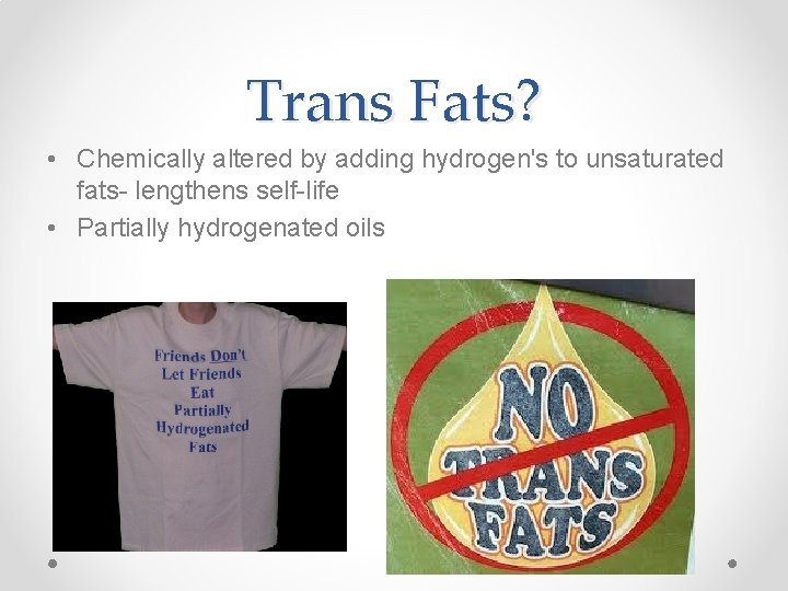 Trans Fats? • Chemically altered by adding hydrogen's to unsaturated fats- lengthens self-life •