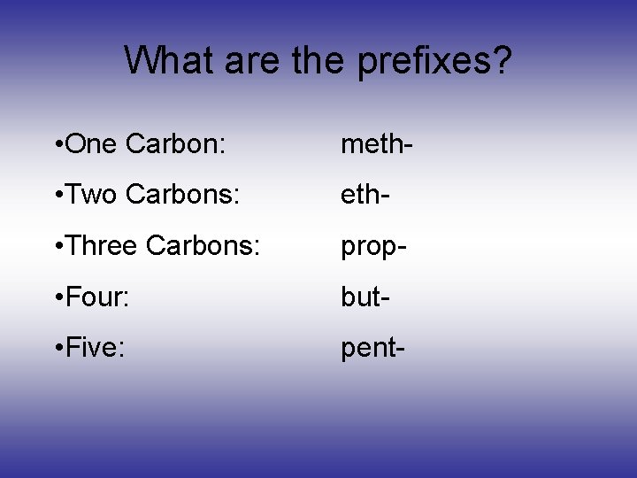 What are the prefixes? • One Carbon: meth- • Two Carbons: eth- • Three