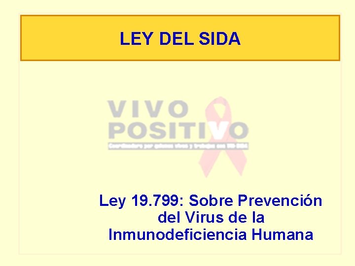 LEY DEL SIDA Ley 19. 799: Sobre Prevención del Virus de la Inmunodeficiencia Humana