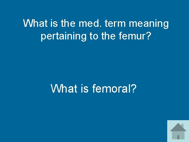 What is the med. term meaning pertaining to the femur? What is femoral? 