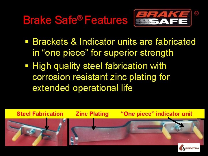 Brake Safe® Features ® Brackets & Indicator units are fabricated in “one piece” for