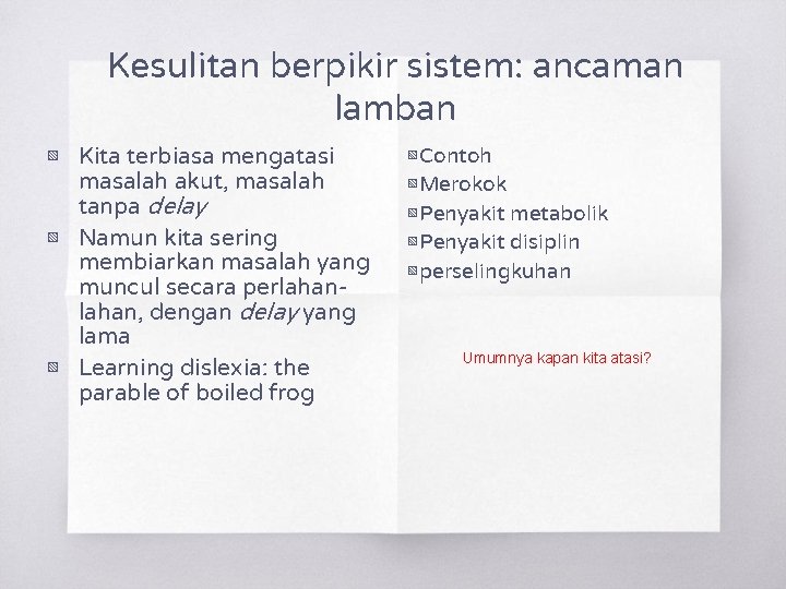 Kesulitan berpikir sistem: ancaman lamban ▧ Kita terbiasa mengatasi masalah akut, masalah tanpa delay