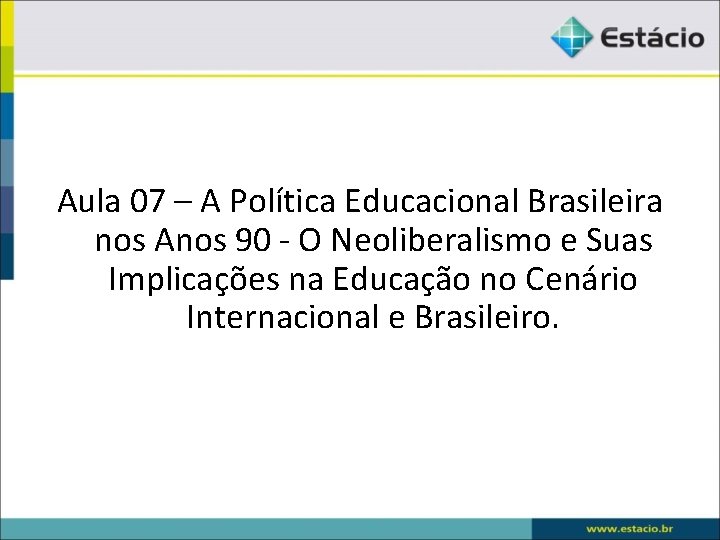 Aula 07 – A Política Educacional Brasileira nos Anos 90 - O Neoliberalismo e