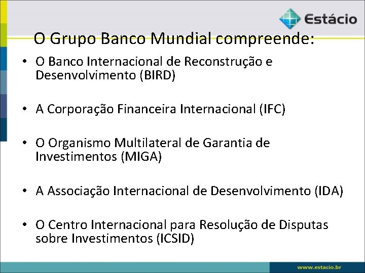 O Grupo Banco Mundial compreende: • O Banco Internacional de Reconstrução e Desenvolvimento (BIRD)