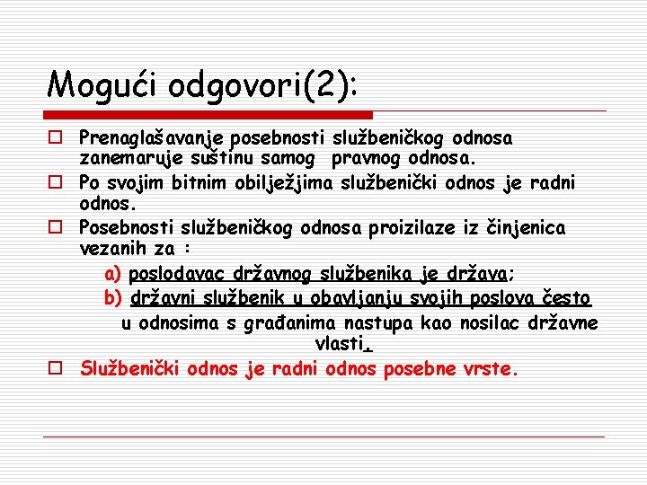 Mogući odgovori(2): o Prenaglašavanje posebnosti službeničkog odnosa zanemaruje suštinu samog pravnog odnosa. o Po