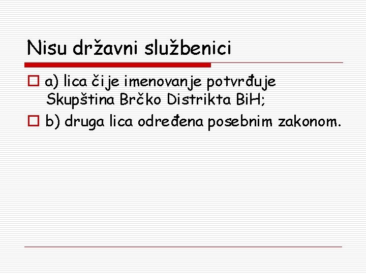 Nisu državni službenici o a) lica čije imenovanje potvrđuje Skupština Brčko Distrikta Bi. H;