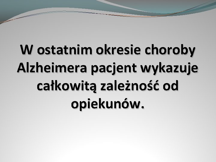 W ostatnim okresie choroby Alzheimera pacjent wykazuje całkowitą zależność od opiekunów. 