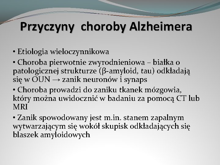 Przyczyny choroby Alzheimera • Etiologia wieloczynnikowa • Choroba pierwotnie zwyrodnieniowa – białka o patologicznej