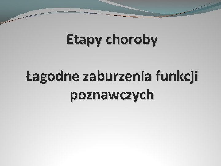 Etapy choroby Łagodne zaburzenia funkcji poznawczych 