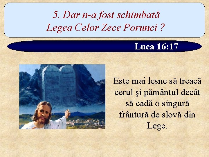 5. Dar n-a fost schimbată Legea Celor Zece Porunci ? Luca 16: 17 Este