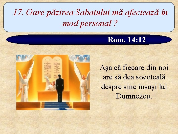 17. Oare păzirea Sabatului mă afectează în mod personal ? Rom. 14: 12 Aşa