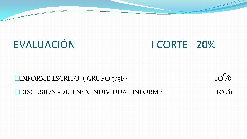EVALUACIÓN I CORTE 20% �INFORME ESCRITO ( GRUPO 3/5 P) 10% �DISCUSION -DEFENSA INDIVIDUAL EVALUACIÓN I CORTE 20% �INFORME ESCRITO ( GRUPO 3/5 P) 10% �DISCUSION -DEFENSA INDIVIDUAL