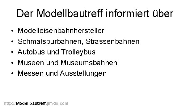 Der Modellbautreff informiert über • • • Modelleisenbahnhersteller Schmalspurbahnen, Strassenbahnen Autobus und Trolleybus Museen