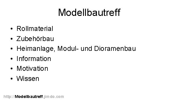 Modellbautreff • • • Rollmaterial Zubehörbau Heimanlage, Modul- und Dioramenbau Information Motivation Wissen http: